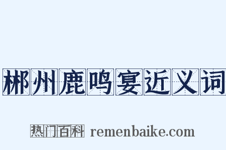 郴州鹿鸣宴近义词是什么意思的图片